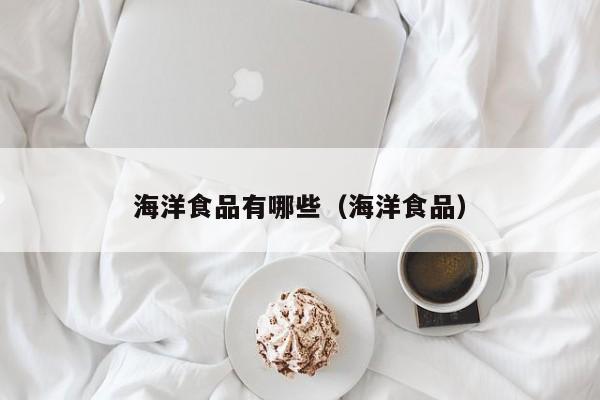 J9九游会 九游会J9海洋食品有哪些（海洋食品）(图1)