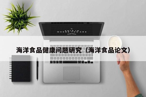 海洋食品健康问题研究（海洋J9九游会 九游会J9食品论文）(图1)