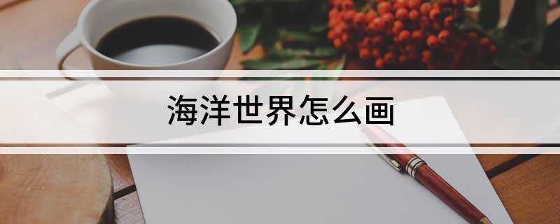 海洋世界怎九游会J9 J9九游会么画(图1)