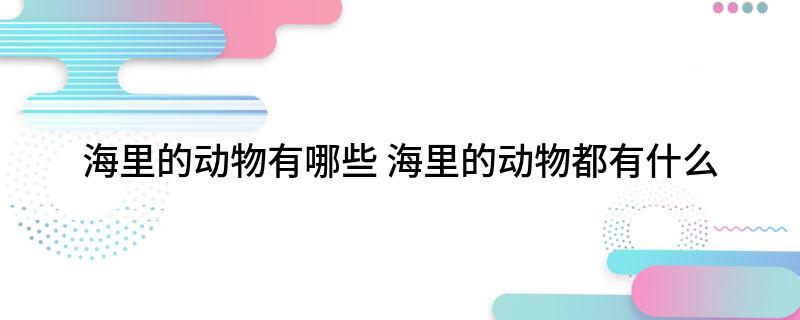 海里的动物有哪些九游会J9 J9九游会(图1)